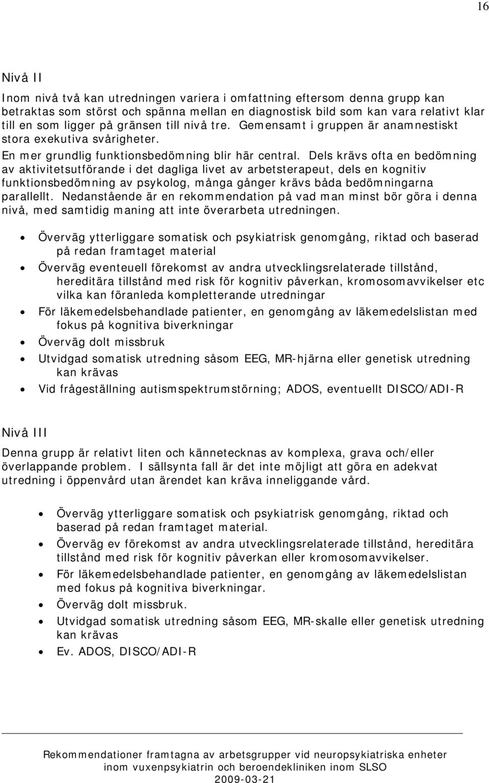 Dels krävs ofta en bedömning av aktivitetsutförande i det dagliga livet av arbetsterapeut, dels en kognitiv funktionsbedömning av psykolog, många gånger krävs båda bedömningarna parallellt.