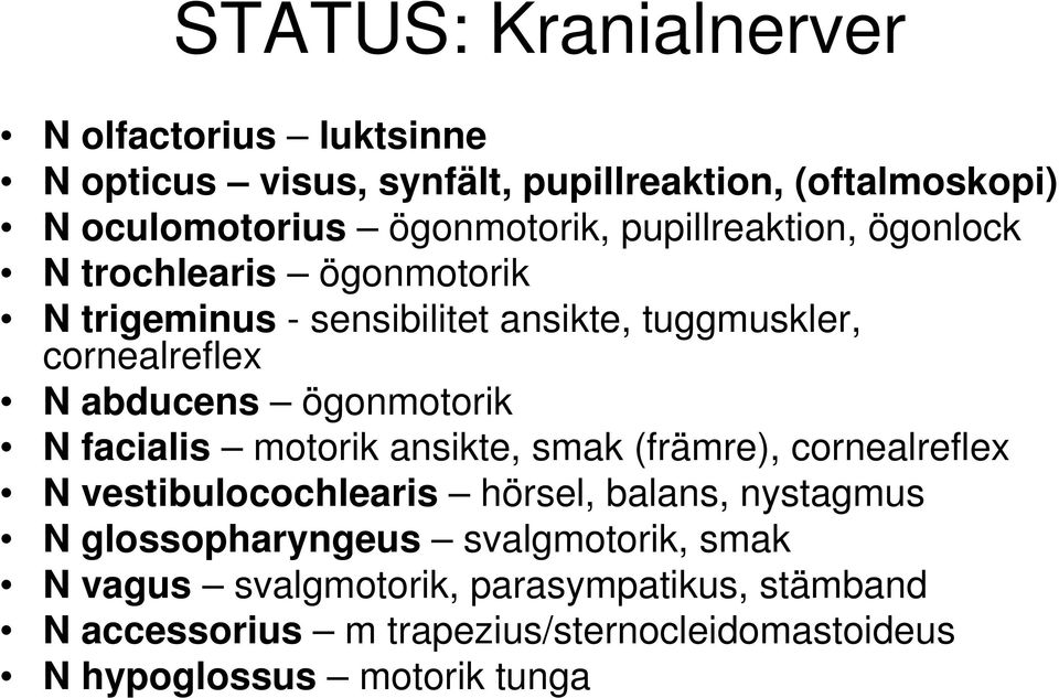 ögonmotorik N facialis motorik ansikte, smak (främre), cornealreflex N vestibulocochlearis hörsel, balans, nystagmus N