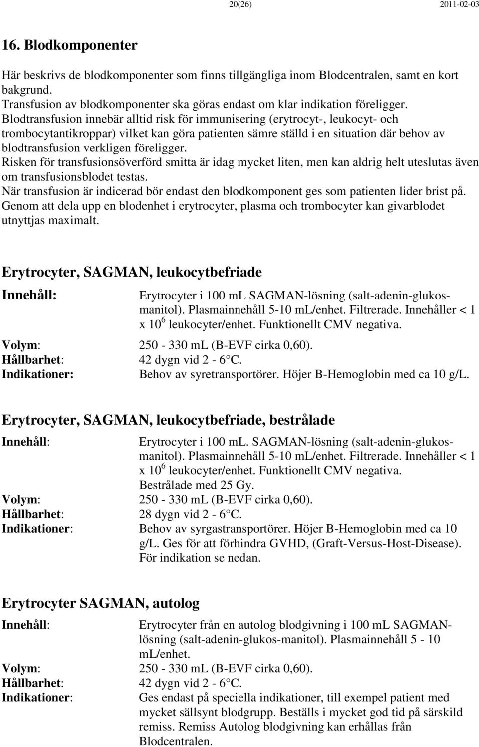 Blodtransfusion innebär alltid risk för immunisering (erytrocyt-, leukocyt- och trombocytantikroppar) vilket kan göra patienten sämre ställd i en situation där behov av blodtransfusion verkligen