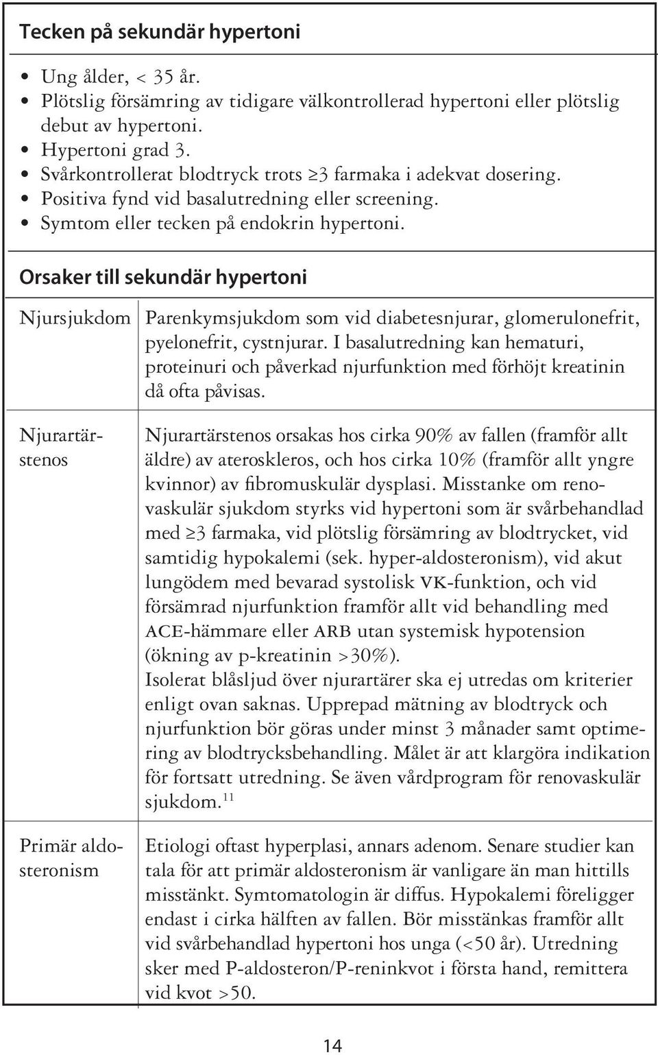 Orsaker till sekundär hypertoni Njursjukdom Parenkymsjukdom som vid diabetesnjurar, glomerulonefrit, pyelonefrit, cystnjurar.