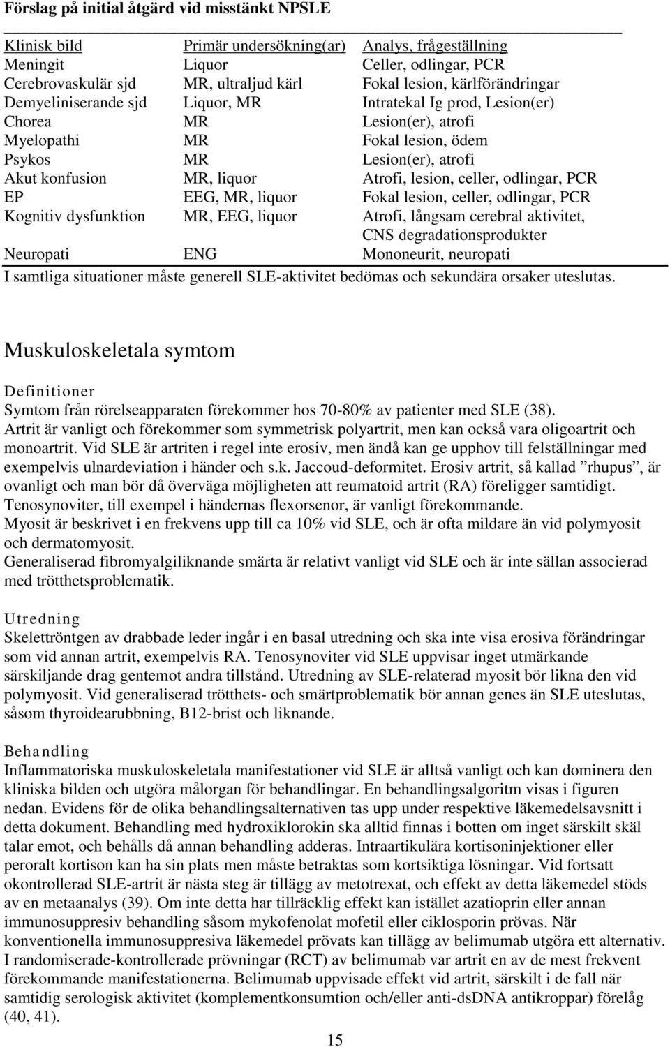 Atrofi, lesion, celler, odlingar, PCR EP EEG, MR, liquor Fokal lesion, celler, odlingar, PCR Kognitiv dysfunktion MR, EEG, liquor Atrofi, långsam cerebral aktivitet, CNS degradationsprodukter