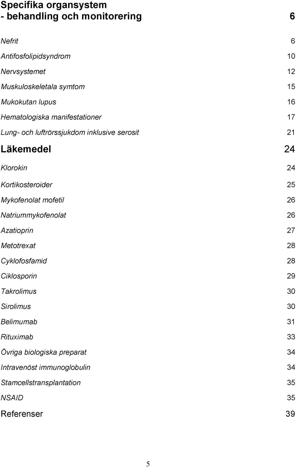 Kortikosteroider 25 Mykofenolat mofetil 26 Natriummykofenolat 26 Azatioprin 27 Metotrexat 28 Cyklofosfamid 28 Ciklosporin 29 Takrolimus