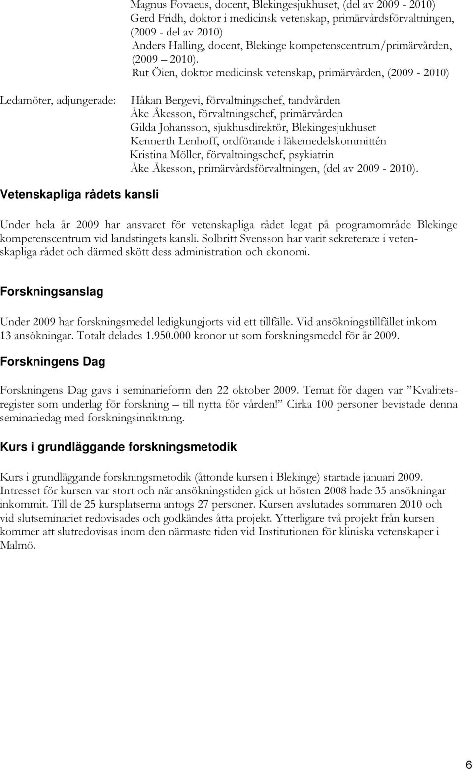 Rut Öien, doktor medicinsk vetenskap, primärvården, (2009-2010) Ledamöter, adjungerade: Håkan Bergevi, förvaltningschef, tandvården Åke Åkesson, förvaltningschef, primärvården Gilda Johansson,