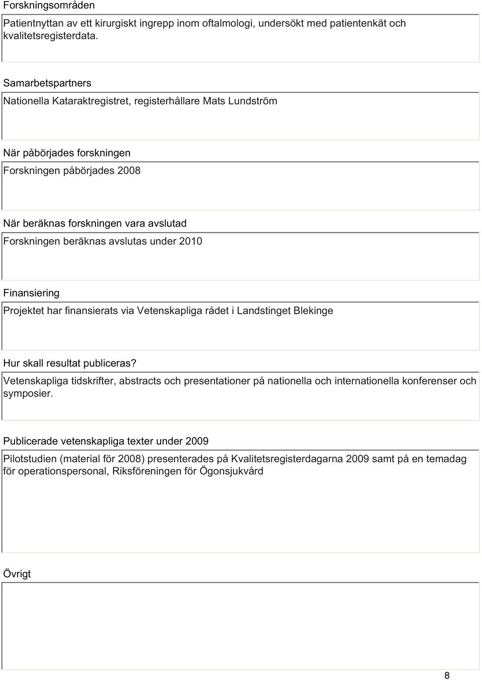 avslutas under 2010 Finansiering Projektet har finansierats via Vetenskapliga rådet i Landstinget Blekinge Hur skall resultat publiceras?