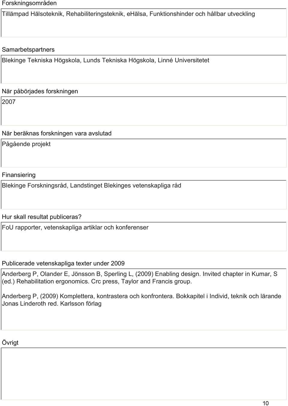 publiceras? FoU rapporter, vetenskapliga artiklar och konferenser Publicerade vetenskapliga texter under 2009 Anderberg P, Olander E, Jönsson B, Sperling L, (2009) Enabling design.