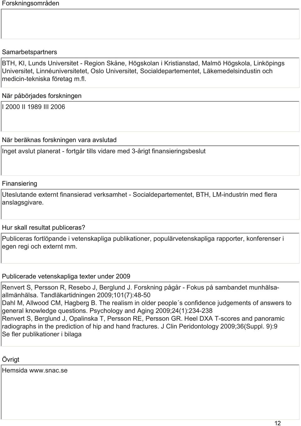 När påbörjades forskningen I 2000 II 1989 III 2006 När beräknas forskningen vara avslutad Inget avslut planerat - fortgår tills vidare med 3-årigt finansieringsbeslut Finansiering Uteslutande externt