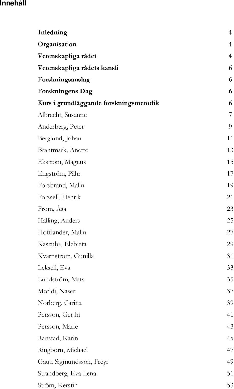 Forssell, Henrik 21 From, Åsa 23 Halling, Anders 25 Hofflander, Malin 27 Kaszuba, Elzbieta 29 Kvarnström, Gunilla 31 Leksell, Eva 33 Lundström, Mats 35