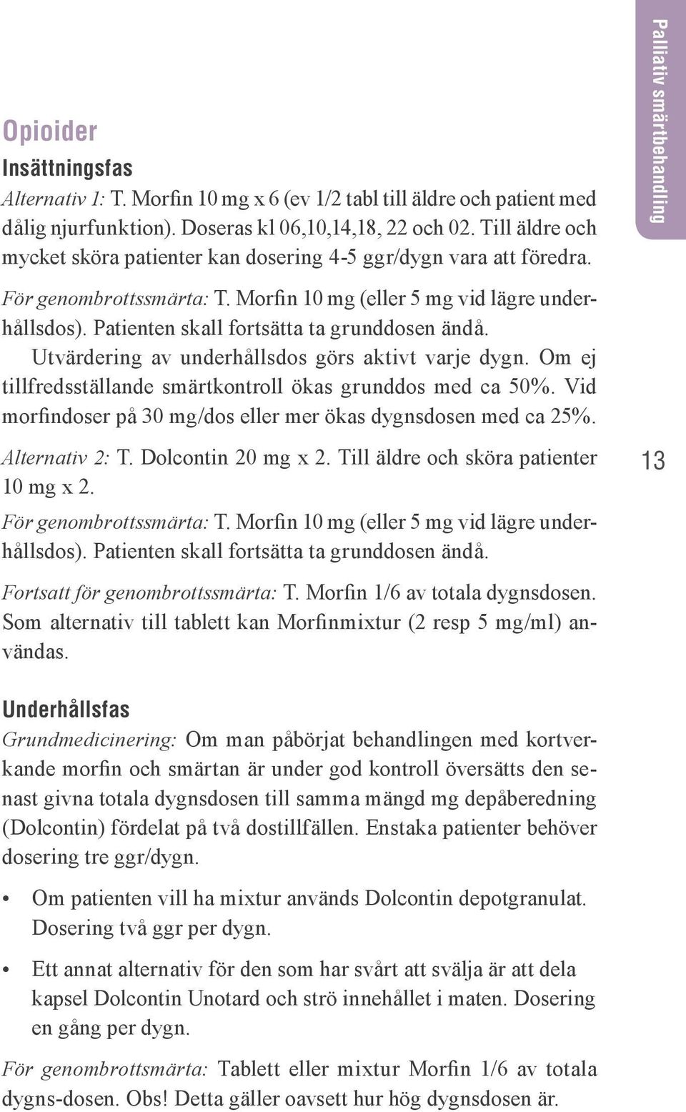 Patienten skall fortsätta ta grunddosen ändå. Utvärdering av underhållsdos görs aktivt varje dygn. Om ej tillfredsställande smärtkontroll ökas grunddos med ca 50%.