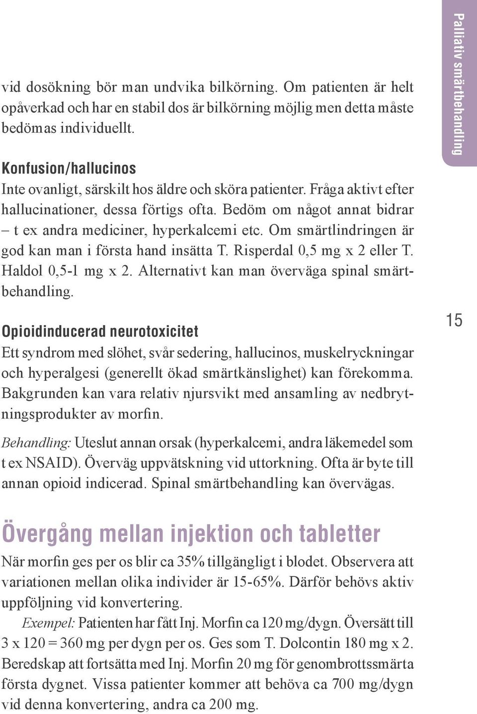 Om smärtlindringen är god kan man i första hand insätta T. Risperdal 0,5 mg x 2 eller T. Haldol 0,5-1 mg x 2. Alternativt kan man överväga spinal smärtbehandling.