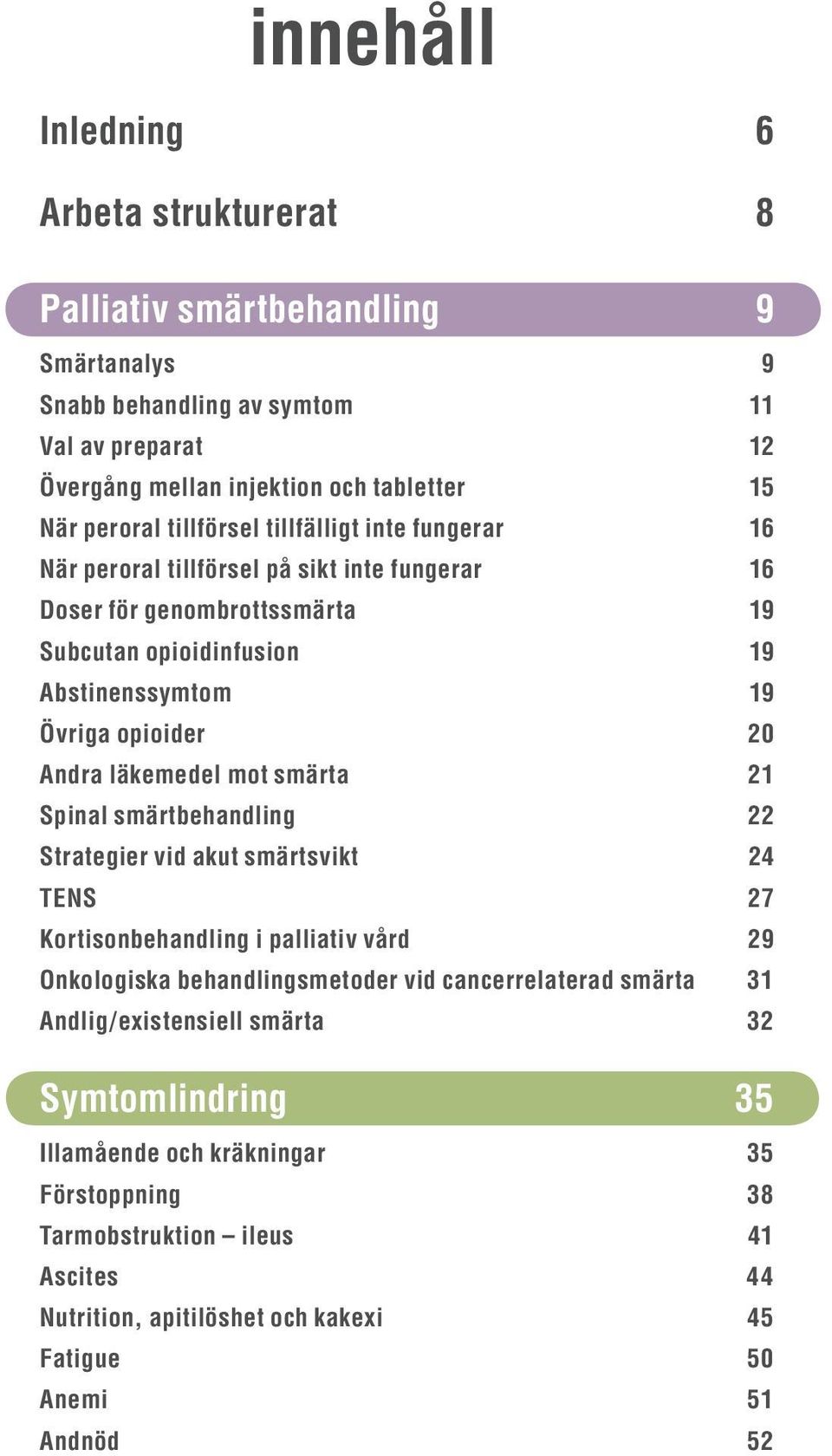 läkemedel mot smärta 21 Spinal smärtbehandling 22 Strategier vid akut smärtsvikt 24 TENS 27 Kortisonbehandling i palliativ vård 29 Onkologiska behandlingsmetoder vid cancerrelaterad smärta 31