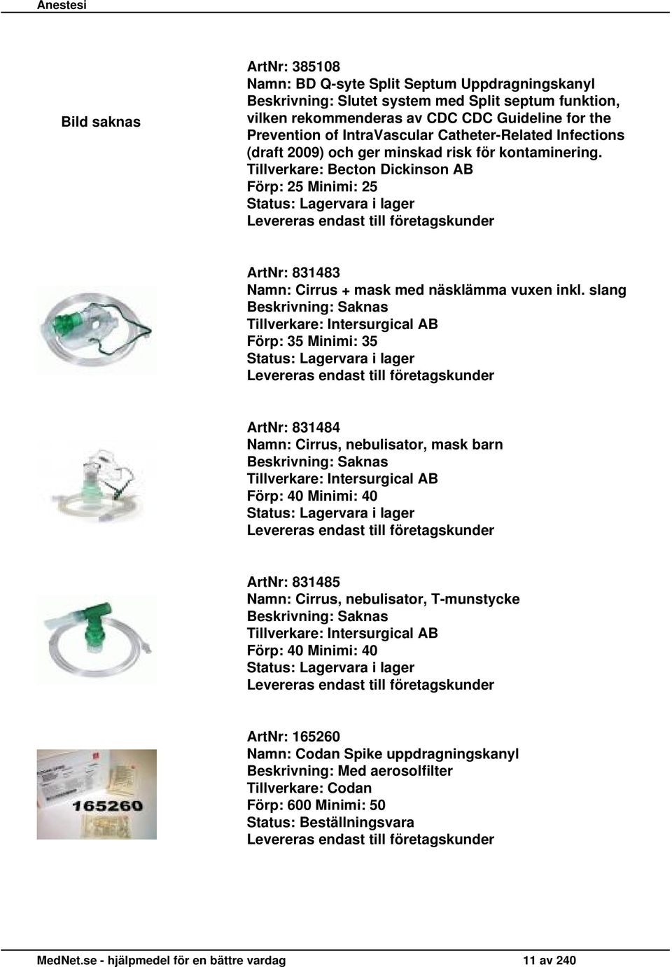 Tillverkare: Becton Dickinson AB Förp: 25 Minimi: 25 ArtNr: 831483 Namn: Cirrus + mask med näsklämma vuxen inkl.