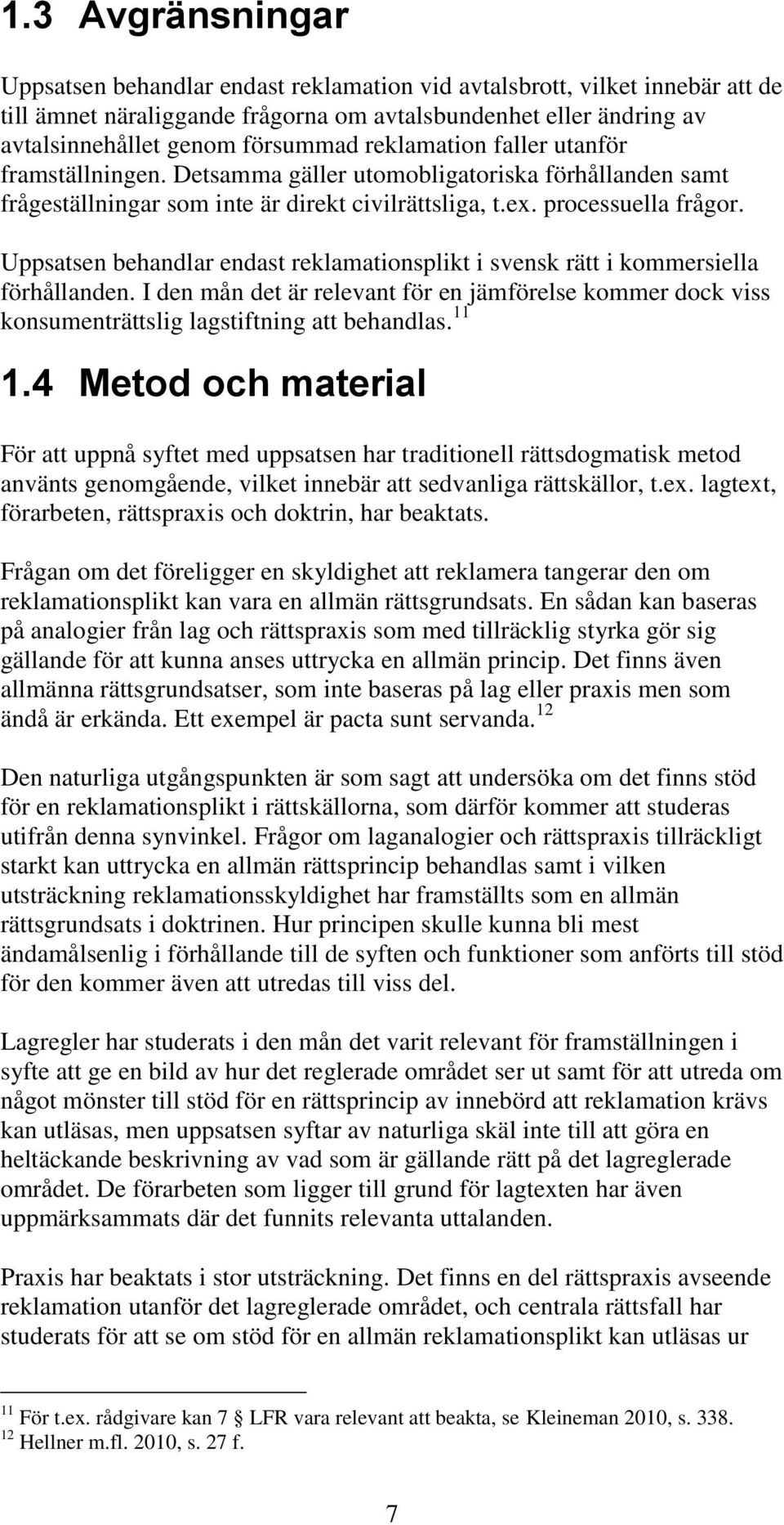 Uppsatsen behandlar endast reklamationsplikt i svensk rätt i kommersiella förhållanden. I den mån det är relevant för en jämförelse kommer dock viss konsumenträttslig lagstiftning att behandlas. 11 1.