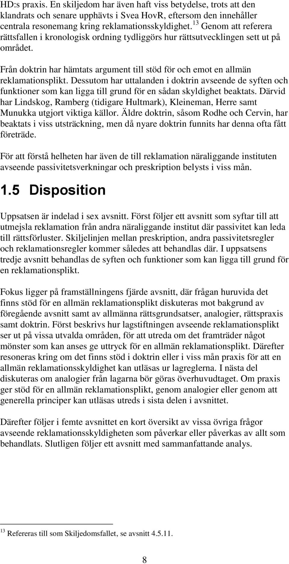 Dessutom har uttalanden i doktrin avseende de syften och funktioner som kan ligga till grund för en sådan skyldighet beaktats.