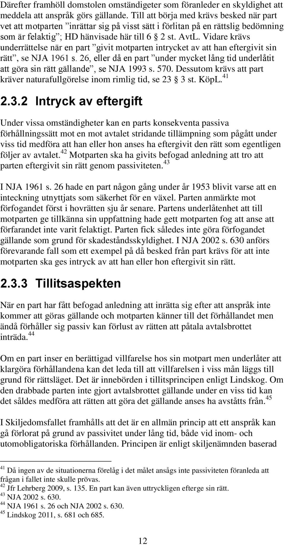 Vidare krävs underrättelse när en part givit motparten intrycket av att han eftergivit sin rätt, se NJA 1961 s.