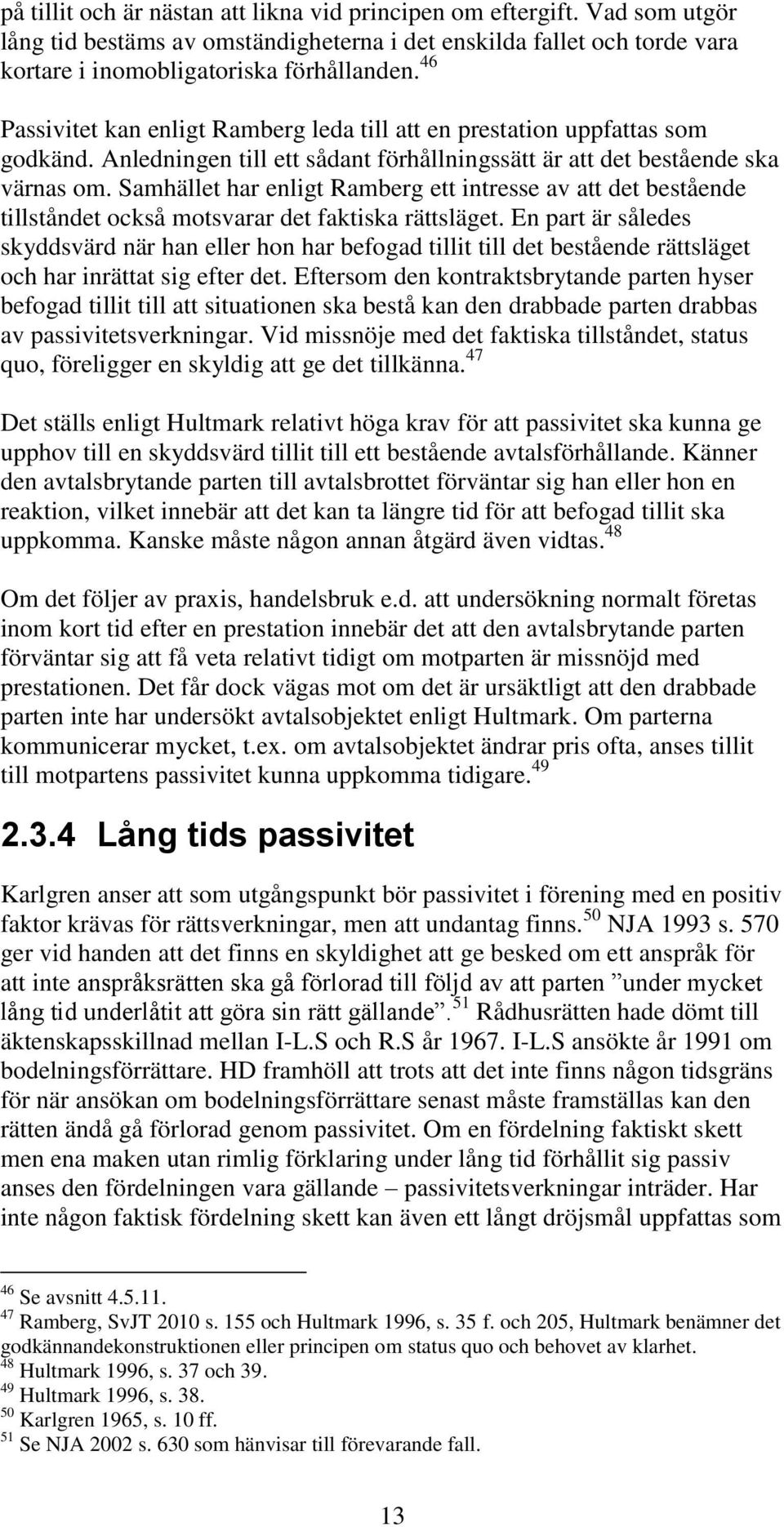 Samhället har enligt Ramberg ett intresse av att det bestående tillståndet också motsvarar det faktiska rättsläget.