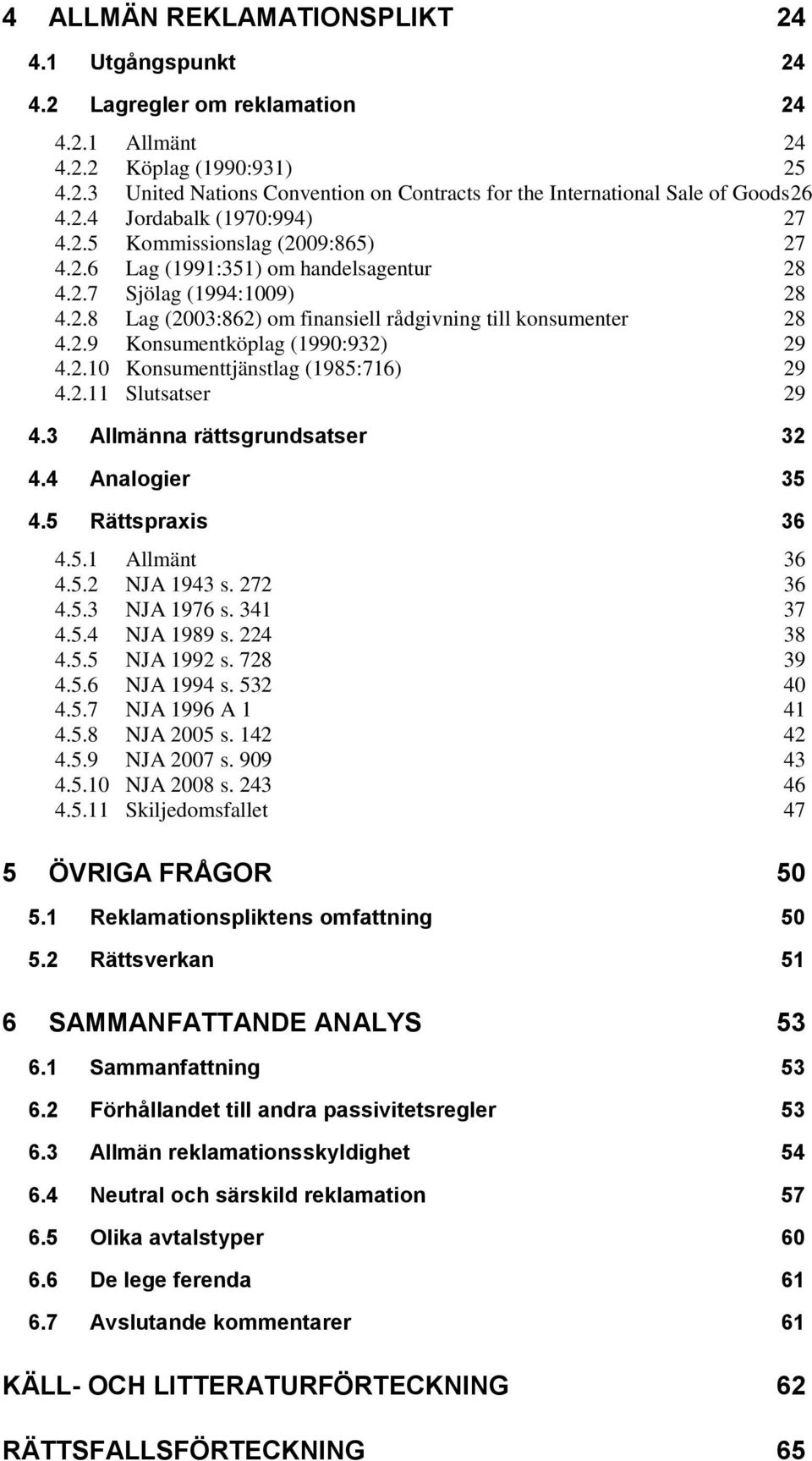 2.9 Konsumentköplag (1990:932) 29 4.2.10 Konsumenttjänstlag (1985:716) 29 4.2.11 Slutsatser 29 4.3 Allmänna rättsgrundsatser 32 4.4 Analogier 35 4.5 Rättspraxis 36 4.5.1 Allmänt 36 4.5.2 NJA 1943 s.