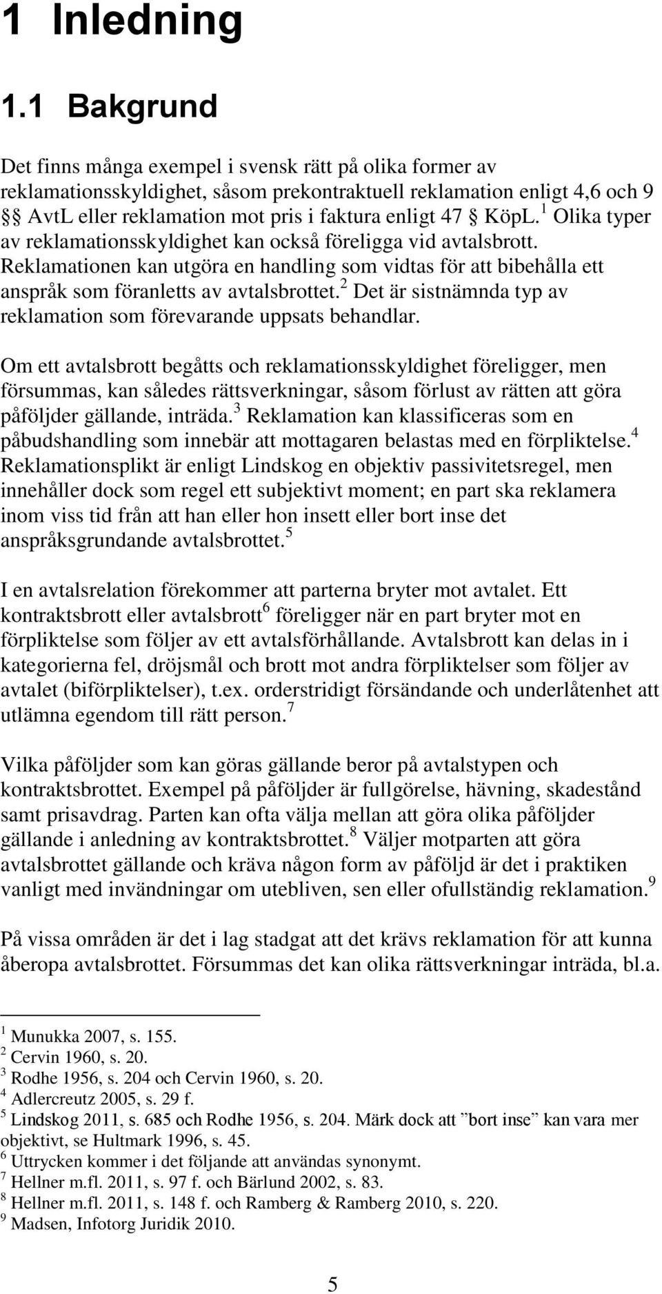 1 Olika typer av reklamationsskyldighet kan också föreligga vid avtalsbrott. Reklamationen kan utgöra en handling som vidtas för att bibehålla ett anspråk som föranletts av avtalsbrottet.