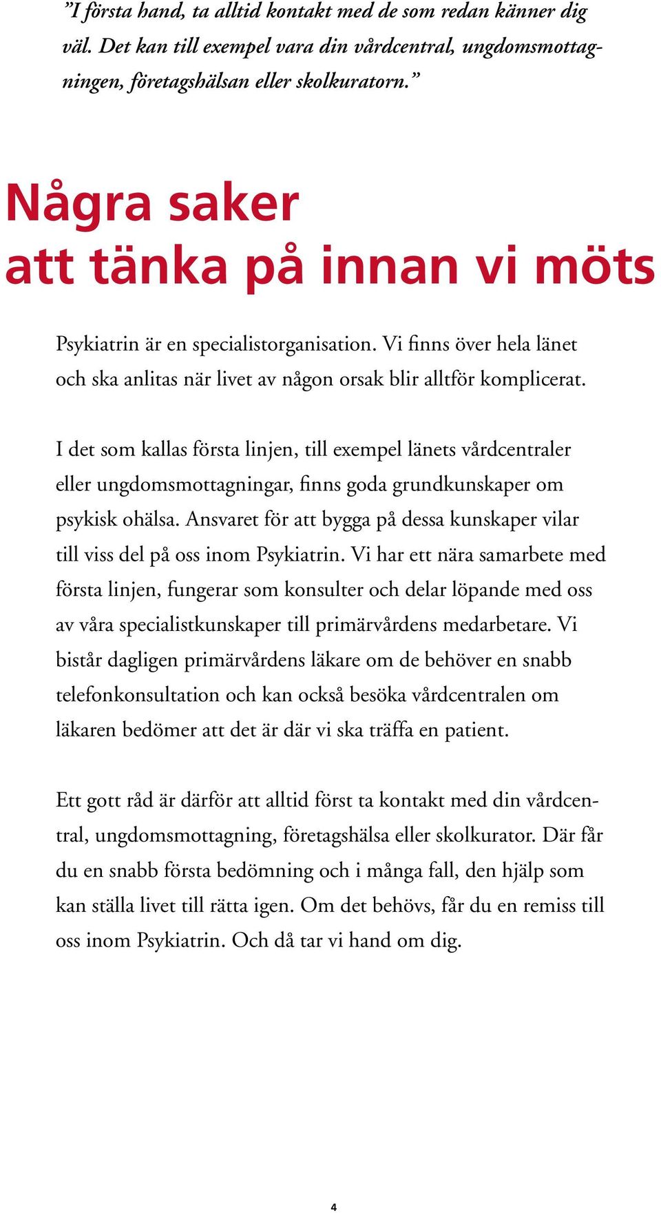 I det som kallas första linjen, till exempel länets vårdcentraler eller ungdomsmottagningar, finns goda grundkunskaper om psykisk ohälsa.