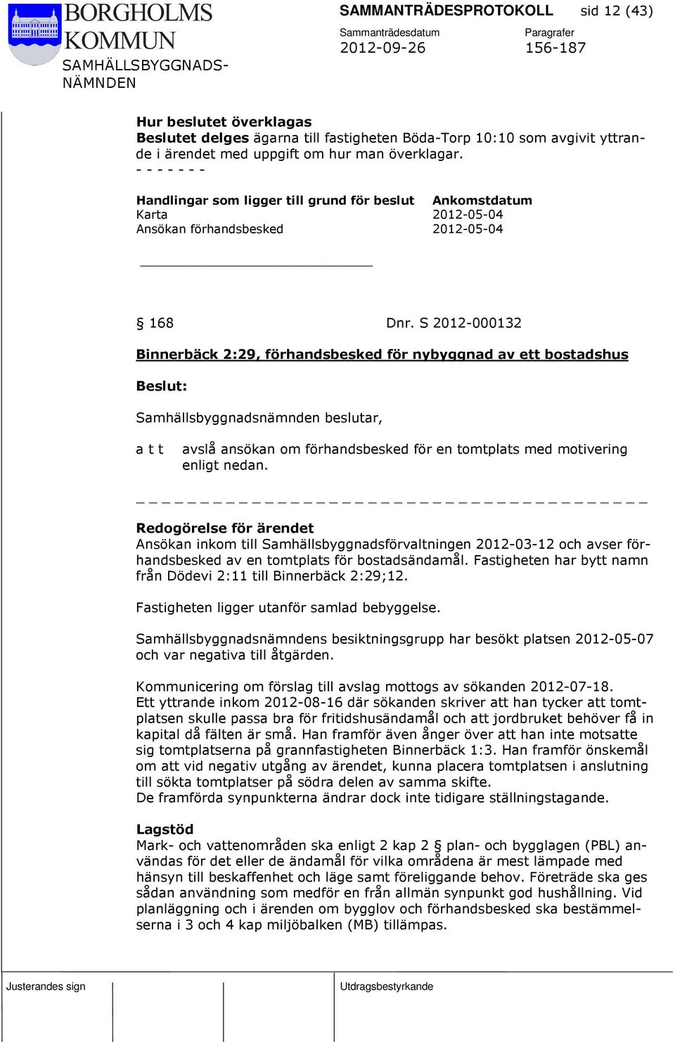 S 2012-000132 Binnerbäck 2:29, förhandsbesked för nybyggnad av ett bostadshus avslå ansökan om förhandsbesked för en tomtplats med motivering enligt nedan.