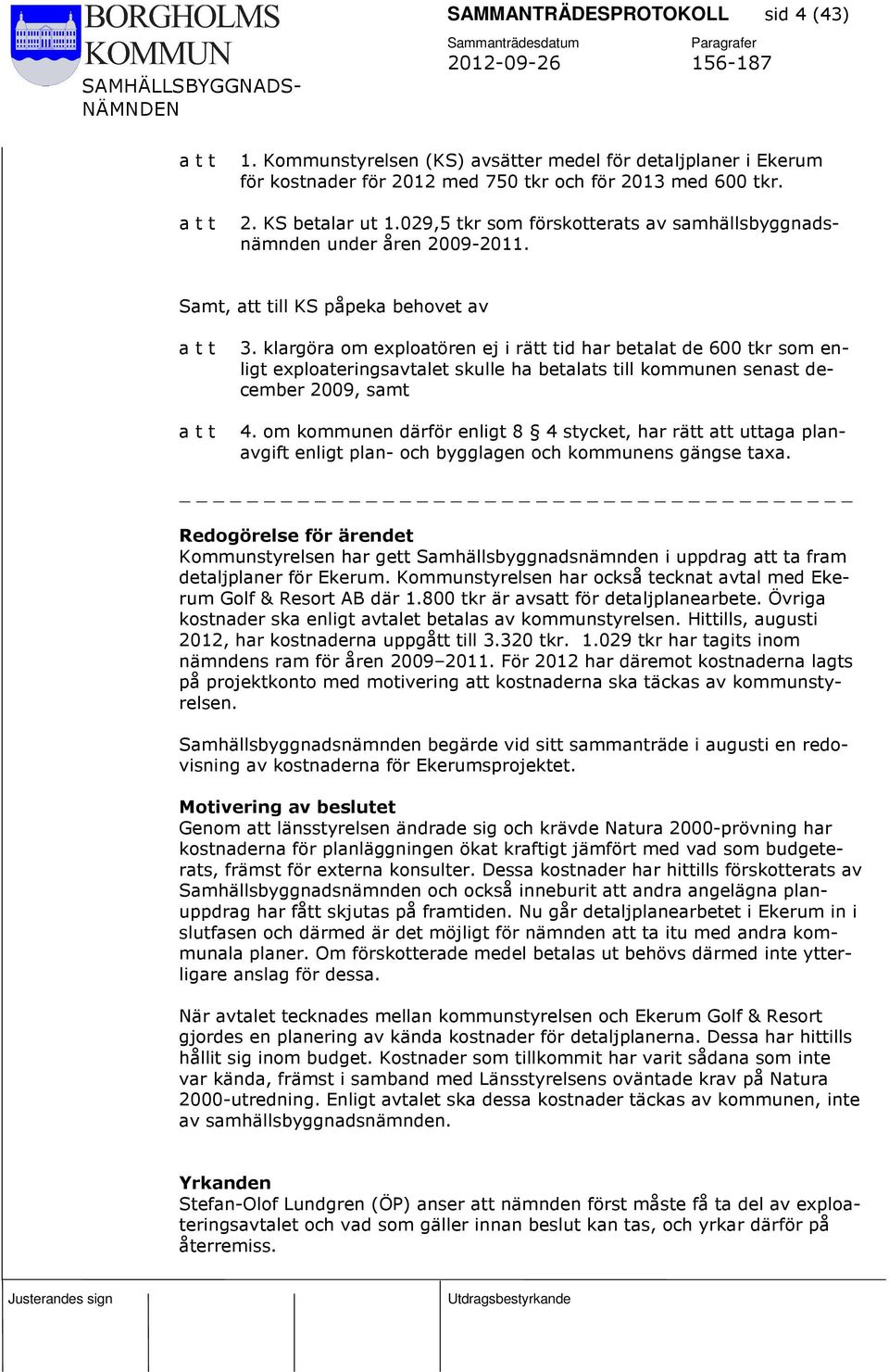 klargöra om exploatören ej i rätt tid har betalat de 600 tkr som enligt exploateringsavtalet skulle ha betalats till kommunen senast december 2009, samt 4.