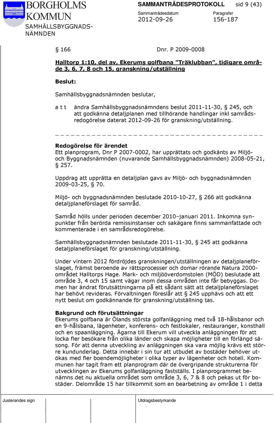 detaljplanen med tillhörande handlingar inkl samrådsredogörelse daterat 2012-09-26 för granskning/utställning.