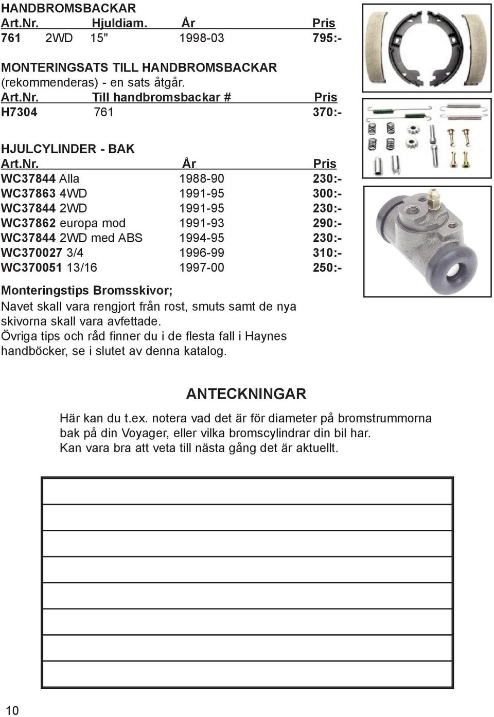 Till handbromsbackar # Pris H7304 761 370:- HJULCYLINDER - BAK WC37844 Alla 1988-90 230:- WC37863 4WD 1991-95 300:- WC37844 2WD 1991-95 230:- WC37862 europa mod 1991-93 290:- WC37844 2WD med ABS