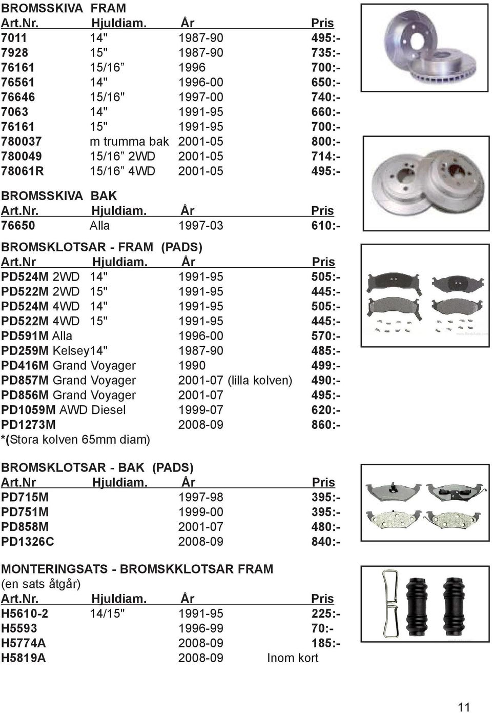 2001-05 800:- 780049 15/16 2WD 2001-05 714:- 78061R 15/16 4WD 2001-05 495:- BROMSSKIVA BAK Art.Nr. Hjuldiam. År Pris 76650 Alla 1997-03 610:- BROMSKLOTSAR - FRAM (PADS) Art.Nr Hjuldiam.