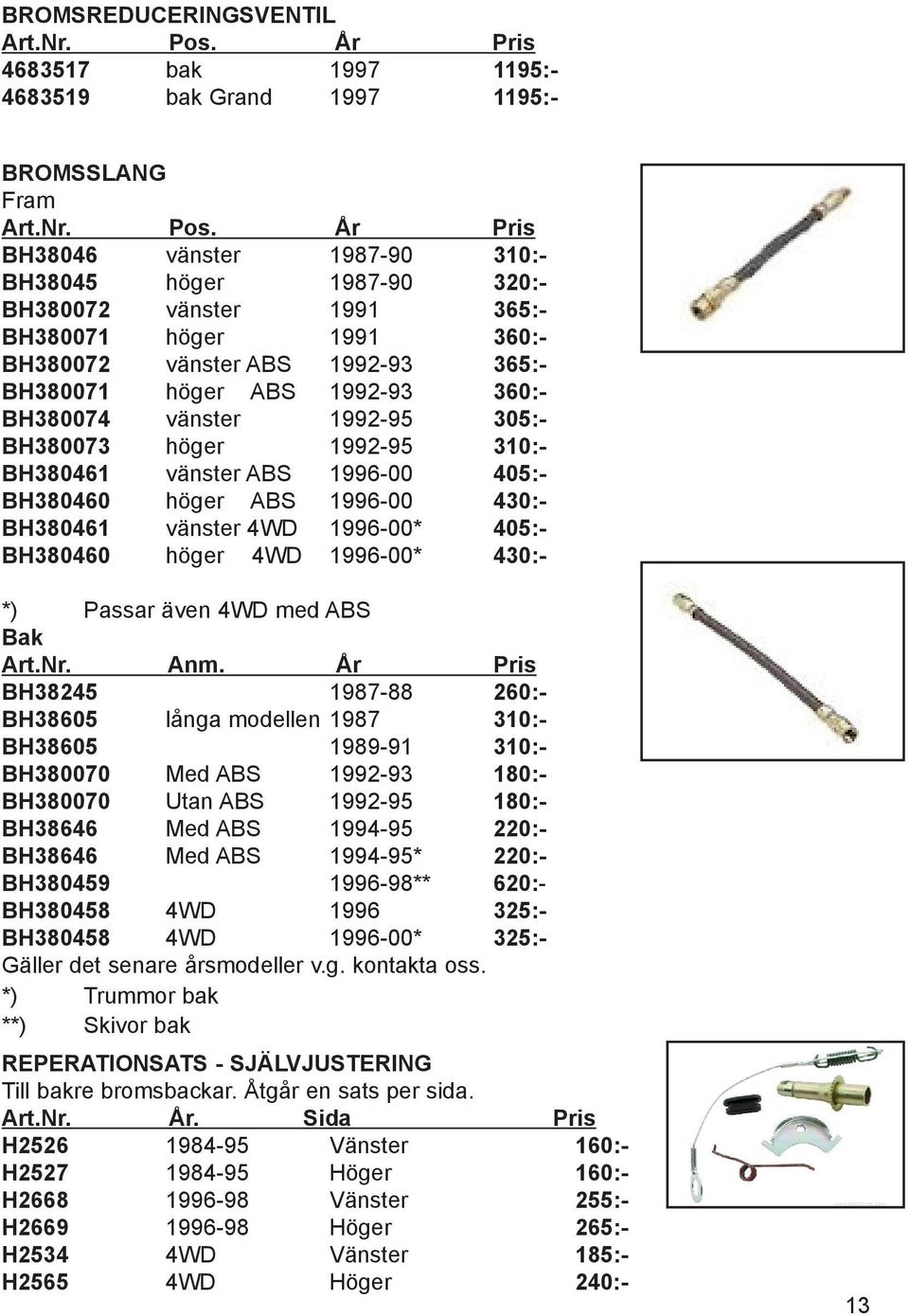 År Pris BH38046 vänster 1987-90 310:- BH38045 höger 1987-90 320:- BH380072 vänster 1991 365:- BH380071 höger 1991 360:- BH380072 vänster ABS 1992-93 365:- BH380071 höger ABS 1992-93 360:- BH380074