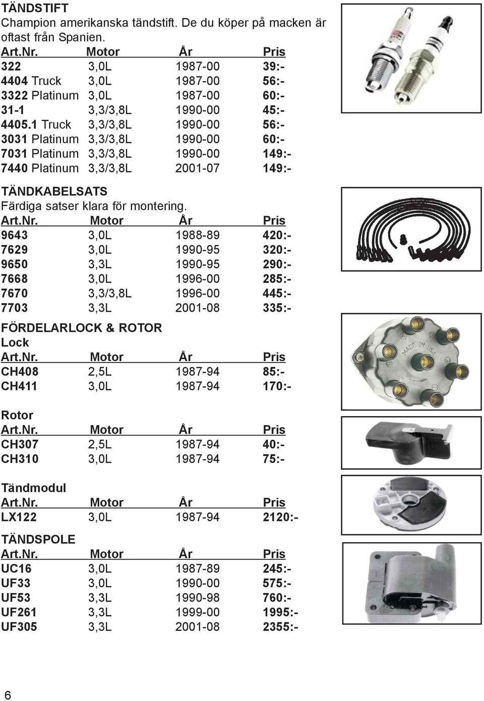 1 Truck 3,3/3,8L 1990-00 56:- 3031 Platinum 3,3/3,8L 1990-00 60:- 7031 Platinum 3,3/3,8L 1990-00 149:- 7440 Platinum 3,3/3,8L 2001-07 149:- TÄNDKABELSATS Färdiga satser klara för montering.