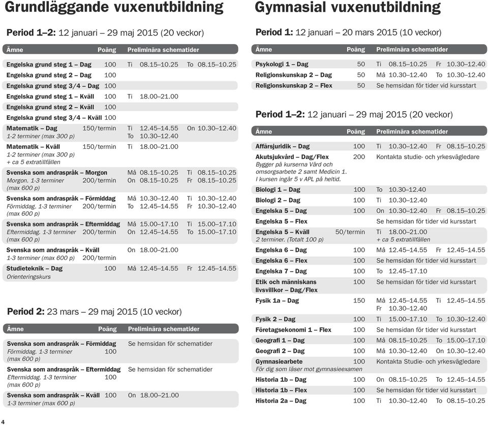 00 Engelska grund steg 2 Kväll 100 Engelska grund steg 3/4 Kväll 100 Matematik Dag 150/termin Ti 12.45 14.55 On 10.30 12.40 1-2 terminer (max 300 p) To 10.30 12.40 Matematik Kväll 150/termin Ti 18.