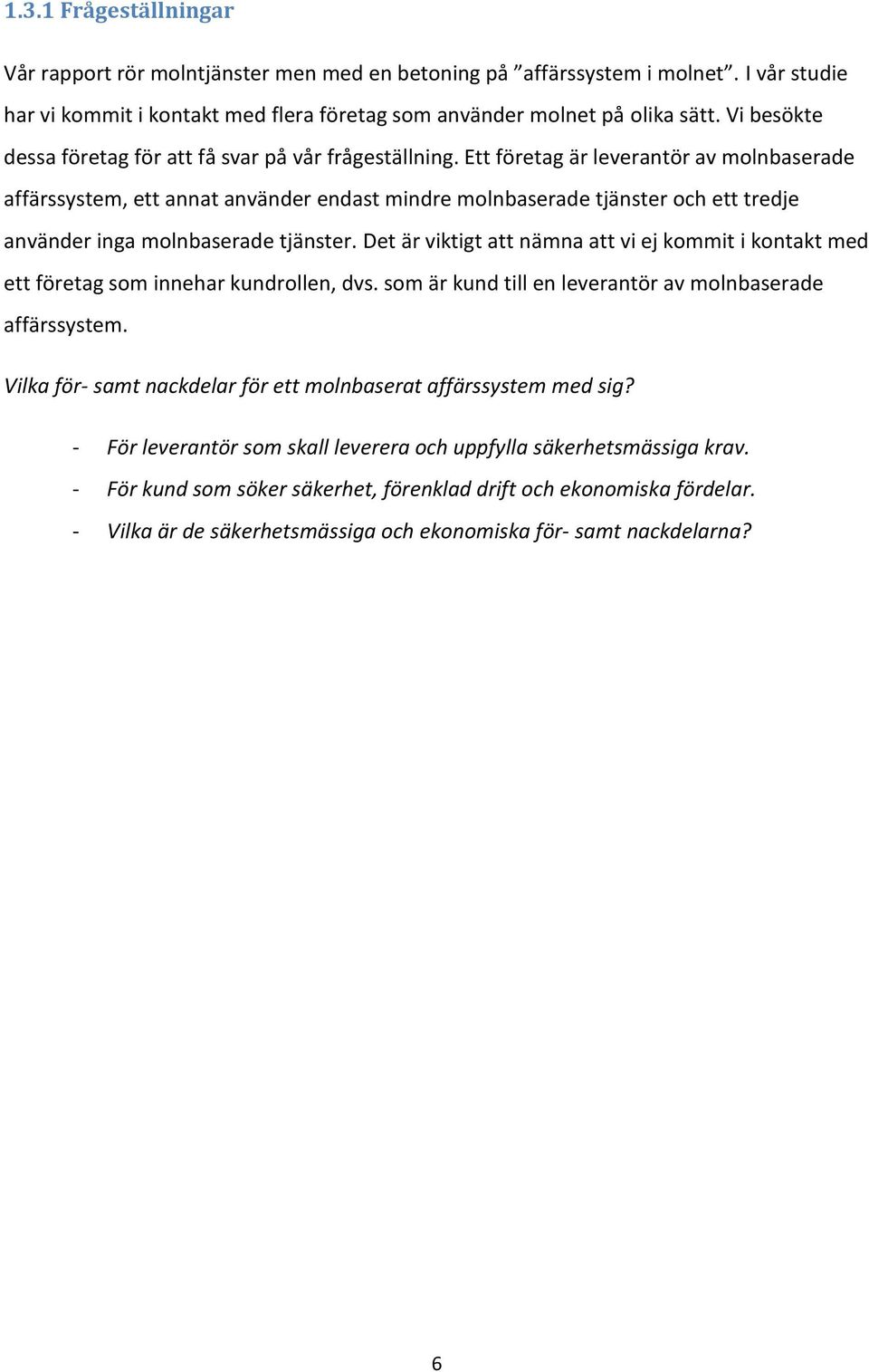 Ett företag är leverantör av molnbaserade affärssystem, ett annat använder endast mindre molnbaserade tjänster och ett tredje använder inga molnbaserade tjänster.