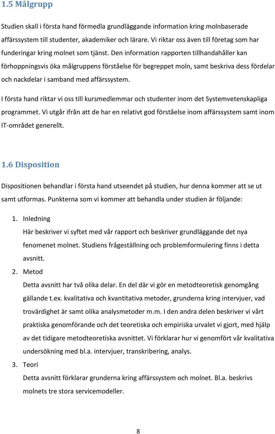 Den information rapporten tillhandahåller kan förhoppningsvis öka målgruppens förståelse för begreppet moln, samt beskriva dess fördelar och nackdelar i samband med affärssystem.