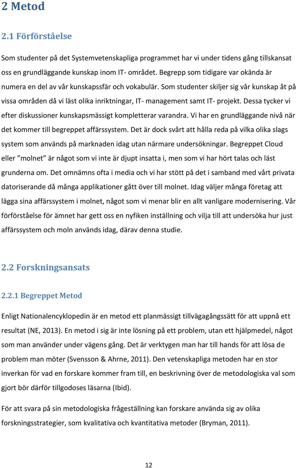 Som studenter skiljer sig vår kunskap åt på vissa områden då vi läst olika inriktningar, IT- management samt IT- projekt. Dessa tycker vi efter diskussioner kunskapsmässigt kompletterar varandra.