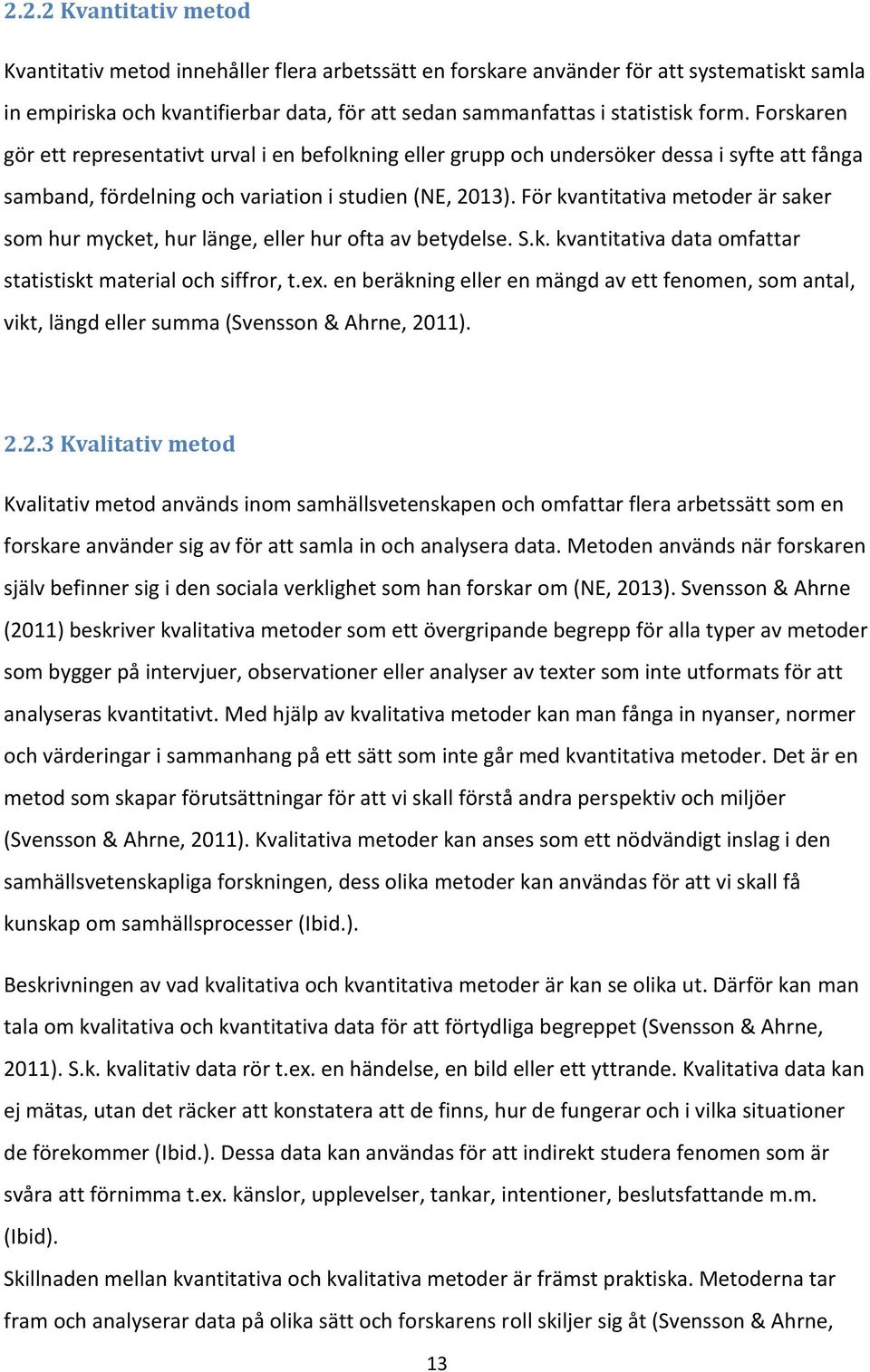 För kvantitativa metoder är saker som hur mycket, hur länge, eller hur ofta av betydelse. S.k. kvantitativa data omfattar statistiskt material och siffror, t.ex.