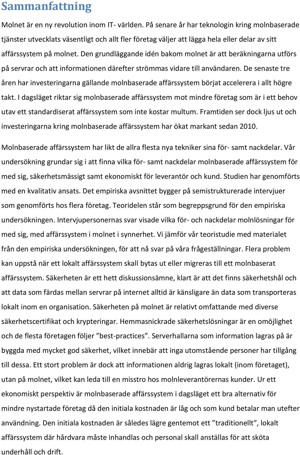 Den grundläggande idén bakom molnet är att beräkningarna utförs på servrar och att informationen därefter strömmas vidare till användaren.