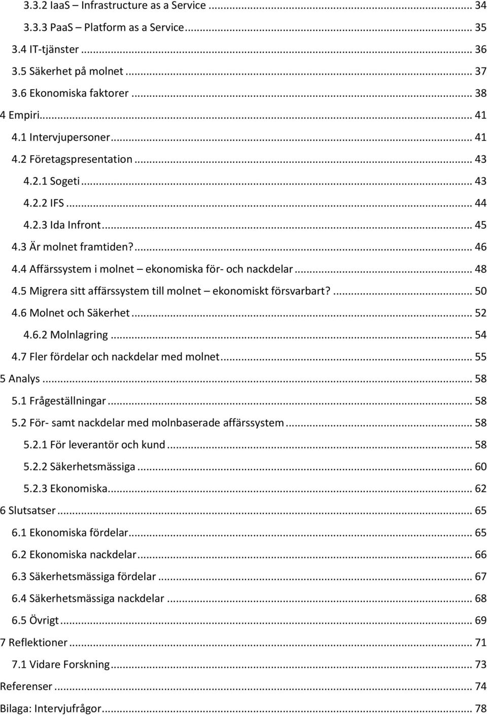 4 Affärssystem i molnet ekonomiska för- och nackdelar... 48 4.5 Migrera sitt affärssystem till molnet ekonomiskt försvarbart?... 50 4.6 Molnet och Säkerhet... 52 4.6.2 Molnlagring... 54 4.