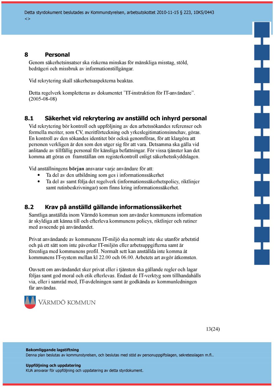 1 Säkerhet vid rekrytering av anställd och inhyrd personal Vid rekrytering bör kontroll och uppföljning av den arbetssökandes referenser och formella meriter, som CV, meritförteckning och