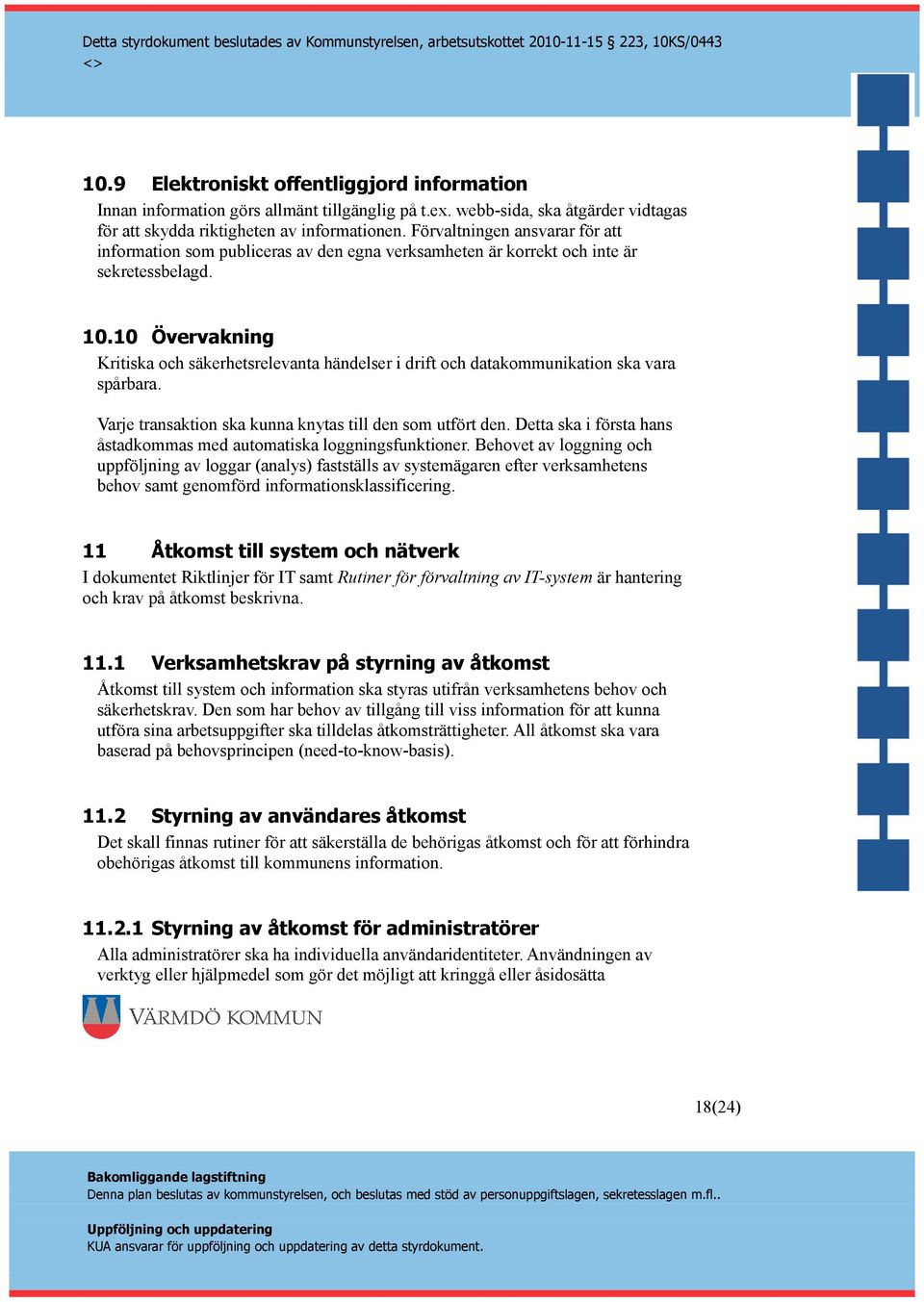 10 Övervakning Kritiska och säkerhetsrelevanta händelser i drift och datakommunikation ska vara spårbara. Varje transaktion ska kunna knytas till den som utfört den.