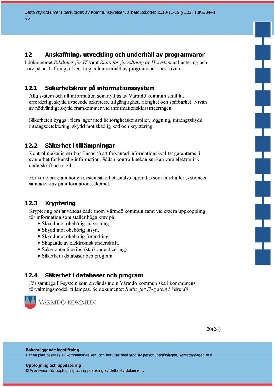 1 Säkerhetskrav på informationssystem Alla system och all information som nyttjas av Värmdö kommun skall ha erforderligt skydd avseende sekretess, tillgänglighet, riktighet och spårbarhet.