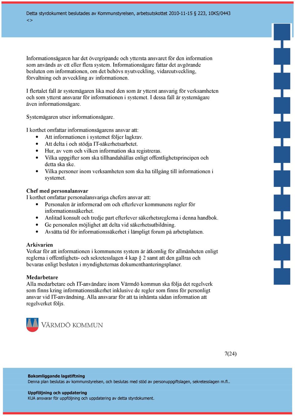 I flertalet fall är systemägaren lika med den som är ytterst ansvarig för verksamheten och som ytterst ansvarar för informationen i systemet. I dessa fall är systemägare även informationsägare.