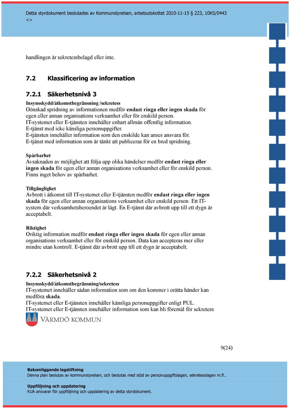 1 Säkerhetsnivå 3 Insynsskydd/åtkomstbegränsning /sekretess Oönskad spridning av informationen medför endast ringa eller ingen skada för egen eller annan organisations verksamhet eller för enskild