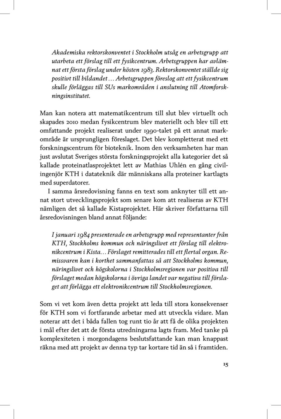 Man kan notera att matematikcentrum till slut blev virtuellt och skapades 2010 medan fysikcentrum blev materiellt och blev till ett omfattande projekt realiserat under 1990-talet på ett annat