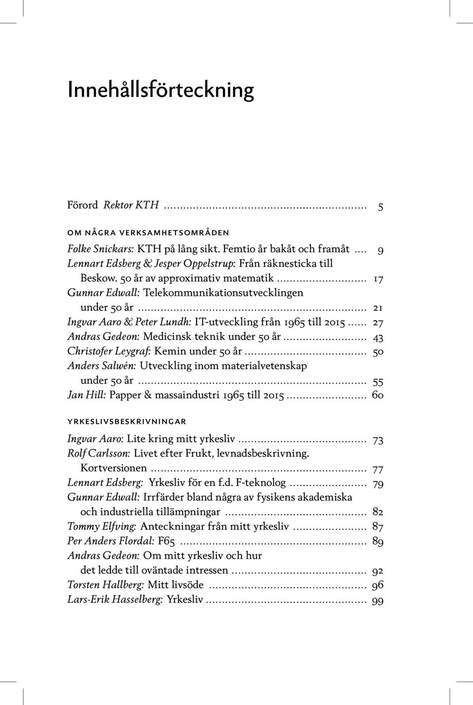 .. 21 Ingvar Aaro & Peter Lundh: IT-utveckling från 1965 till 2015... 27 Andras Gedeon: Medicinsk teknik under 50 år... 43 Christofer Leygraf: Kemin under 50 år.