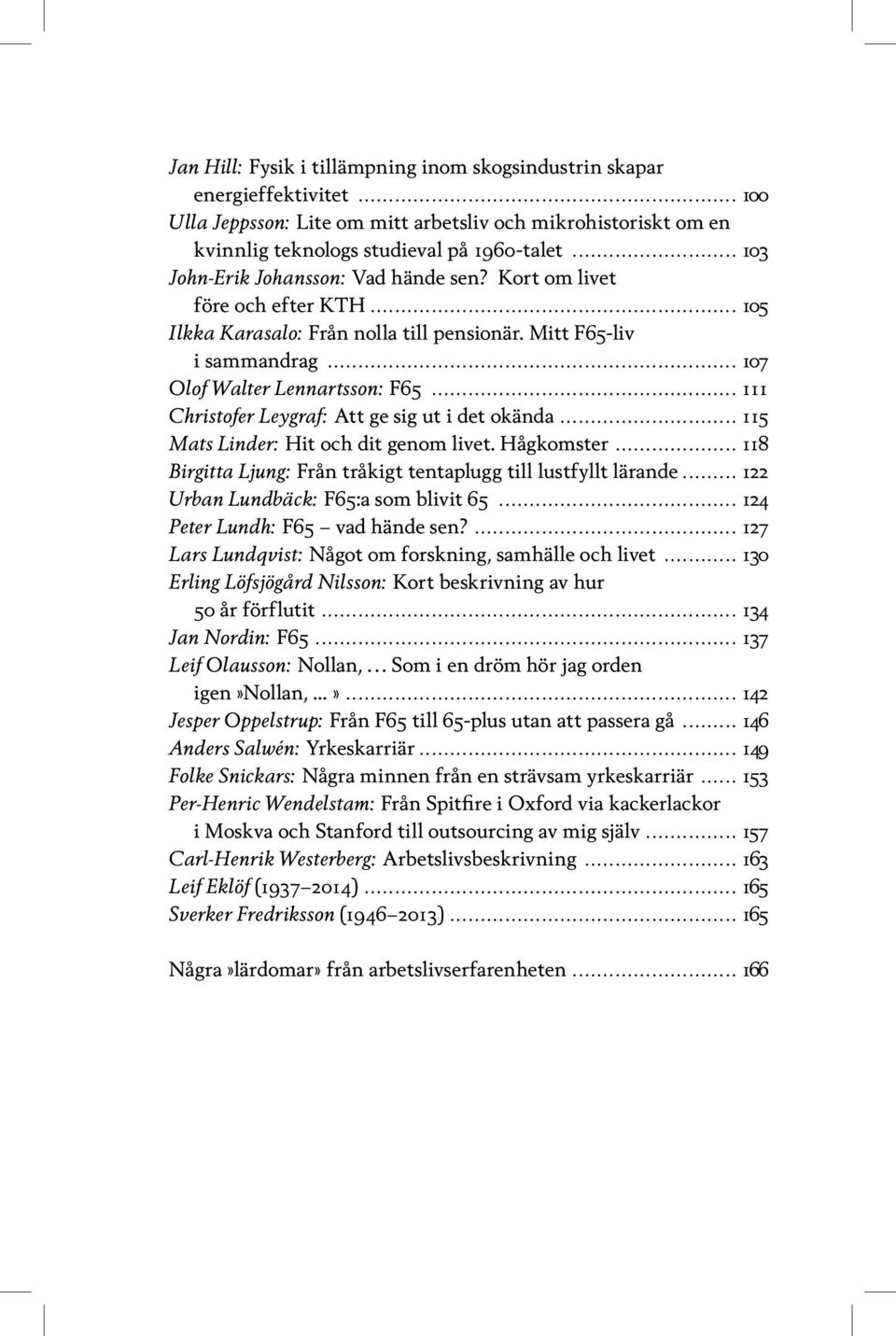 .. 111 Christofer Leygraf: Att ge sig ut i det okända... 115 Mats Linder: Hit och dit genom livet. Hågkomster... 118 Birgitta Ljung: Från tråkigt tentaplugg till lustfyllt lärande.