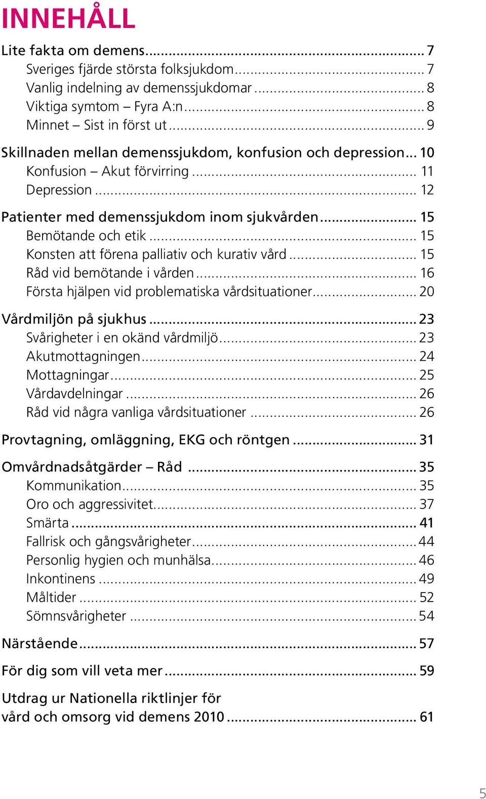 .. 15 Konsten att förena palliativ och kurativ vård... 15 Råd vid bemötande i vården... 16 Första hjälpen vid problematiska vårdsituationer... 20 Vårdmiljön på sjukhus.