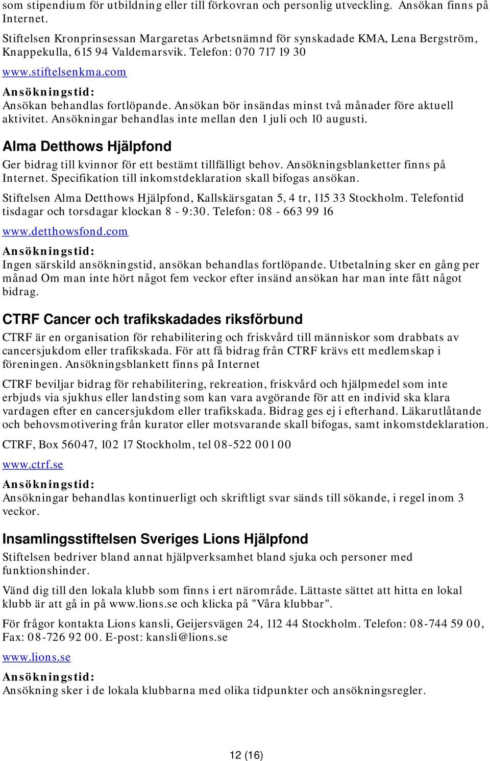 Ansökan bör insändas minst två månader före aktuell aktivitet. Ansökningar behandlas inte mellan den 1 juli och 10 augusti.