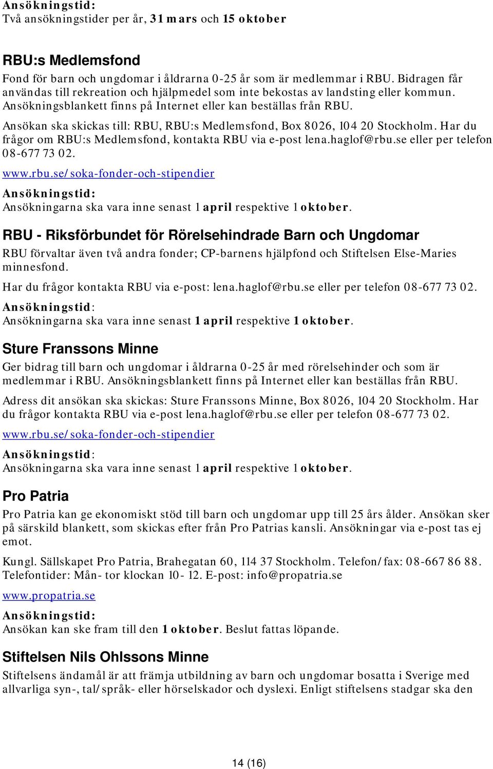 Ansökan ska skickas till: RBU, RBU:s Medlemsfond, Box 8026, 104 20 Stockholm. Har du frågor om RBU:s Medlemsfond, kontakta RBU via e-post lena.haglof@rbu.