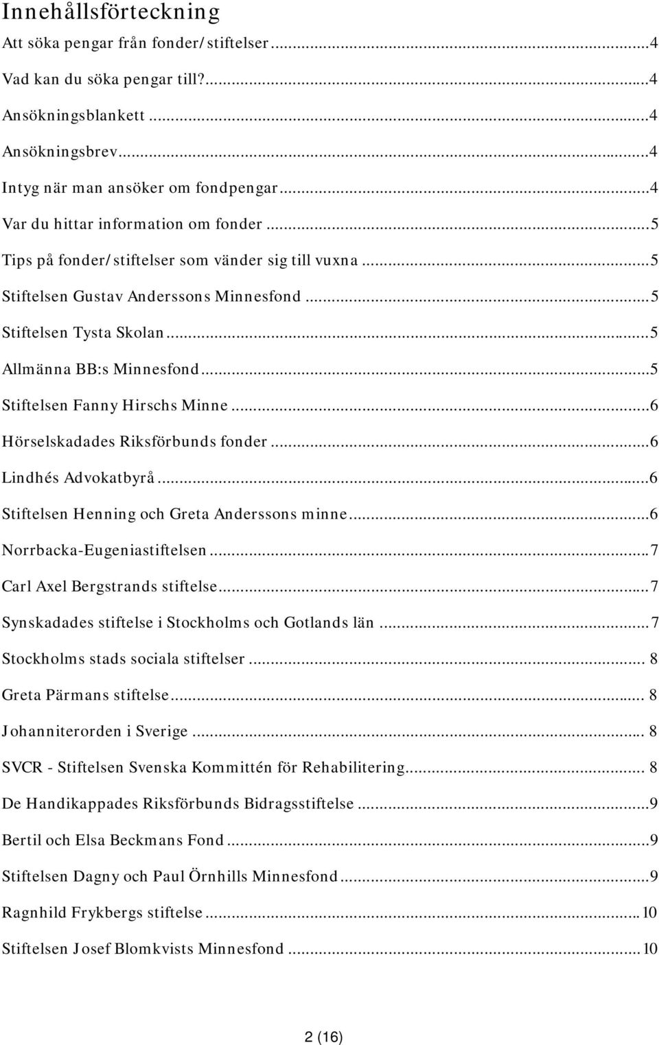 ..5 Stiftelsen Fanny Hirschs Minne...6 Hörselskadades Riksförbunds fonder...6 Lindhés Advokatbyrå...6 Stiftelsen Henning och Greta Anderssons minne...6 Norrbacka-Eugeniastiftelsen.