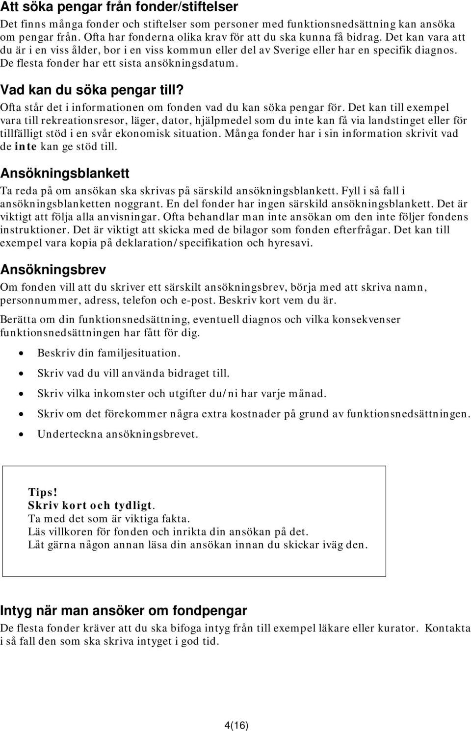 De flesta fonder har ett sista ansökningsdatum. Vad kan du söka pengar till? Ofta står det i informationen om fonden vad du kan söka pengar för.