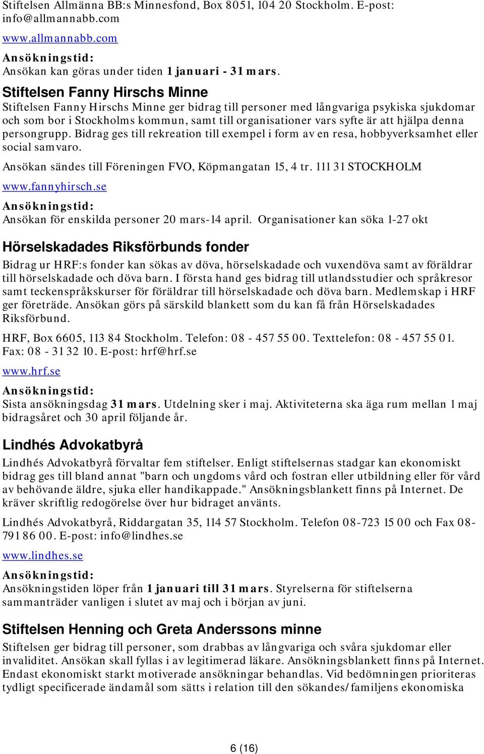 hjälpa denna persongrupp. Bidrag ges till rekreation till exempel i form av en resa, hobbyverksamhet eller social samvaro. Ansökan sändes till Föreningen FVO, Köpmangatan 15, 4 tr.